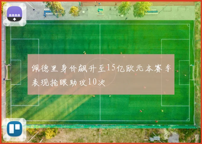 佩德里身价飙升至15亿欧元本赛季表现抢眼助攻10次