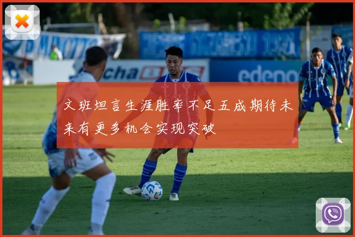 文班坦言生涯胜率不足五成期待未来有更多机会实现突破
