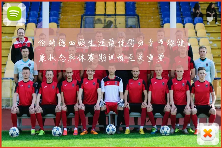 伦纳德回顾生涯最佳得分季节称健康状态和休赛期训练至关重要