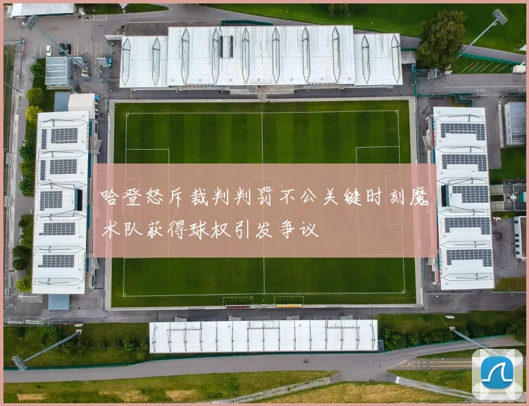 哈登怒斥裁判判罚不公关键时刻魔术队获得球权引发争议