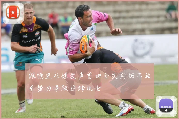 佩德里社媒发声首回合失利仍不放弃努力争取逆转机会