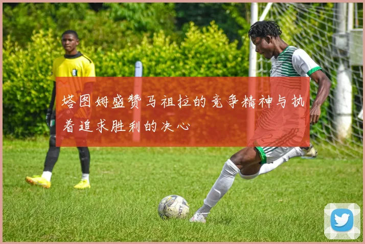 塔图姆盛赞马祖拉的竞争精神与执着追求胜利的决心