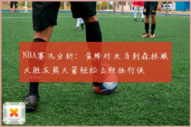 NBA赛况分析：黄蜂对决马刺森林狼大胜灰熊火箭轻松击败独行侠