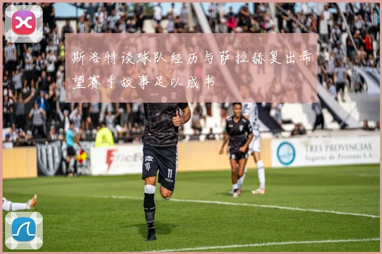 斯洛特谈球队经历与萨拉赫复出希望赛季故事足以成书