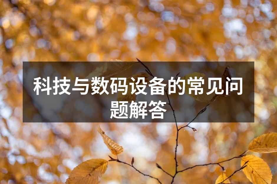 科技与数码设备的常见问题解答