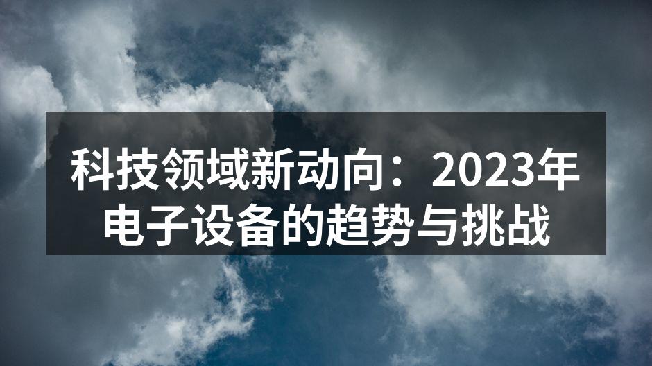 科技领域新动向：2023年电子设备的趋势与挑战