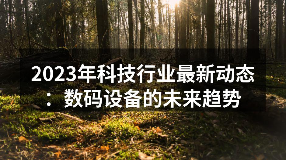 2023年科技行业最新动态：数码设备的未来趋势
