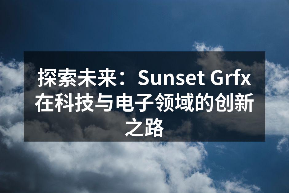 探索未来：Sunset Grfx在科技与电子领域的创新之路