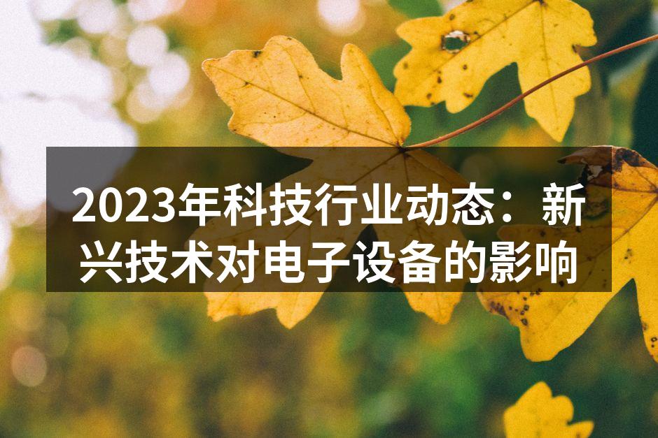 2023年科技行业动态：新兴技术对电子设备的影响