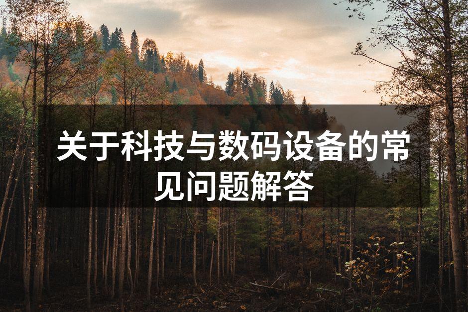 关于科技与数码设备的常见问题解答